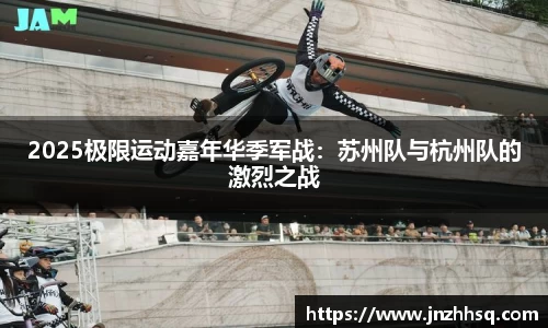 2025极限运动嘉年华季军战：苏州队与杭州队的激烈之战