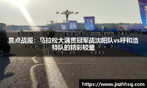 焦点战报：马拉松大满贯冠军战沈阳队vs呼和浩特队的精彩较量