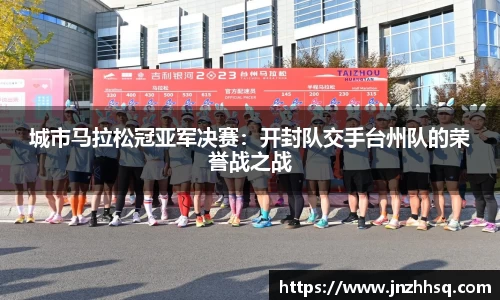 城市马拉松冠亚军决赛：开封队交手台州队的荣誉战之战