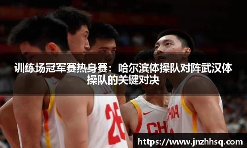 训练场冠军赛热身赛：哈尔滨体操队对阵武汉体操队的关键对决