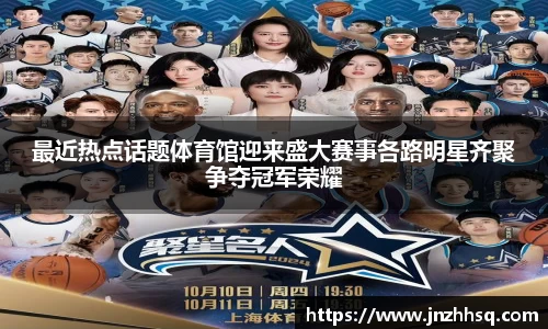最近热点话题体育馆迎来盛大赛事各路明星齐聚争夺冠军荣耀