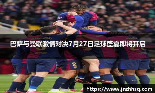巴萨与曼联激情对决7月27日足球盛宴即将开启