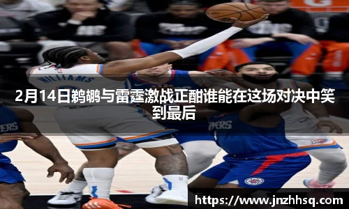 2月14日鹈鹕与雷霆激战正酣谁能在这场对决中笑到最后
