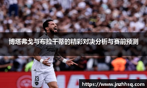 博塔弗戈与布拉干蒂的精彩对决分析与赛前预测