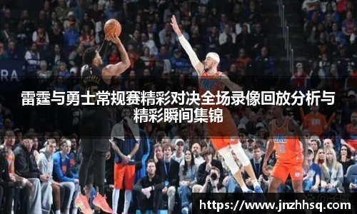 雷霆与勇士常规赛精彩对决全场录像回放分析与精彩瞬间集锦